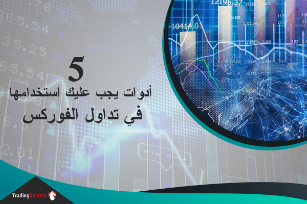 5 أدوات يجب عليك استخدامها في تداول الفوركس